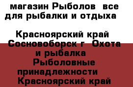 магазин Рыболов: все для рыбалки и отдыха! - Красноярский край, Сосновоборск г. Охота и рыбалка » Рыболовные принадлежности   . Красноярский край